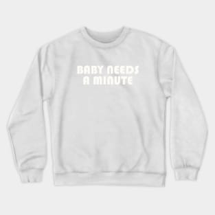 Baby needs a minute Crewneck Sweatshirt